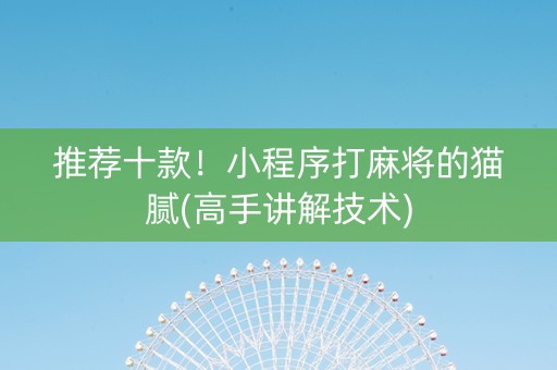 推荐十款！小程序打麻将的猫腻(高手讲解技术)