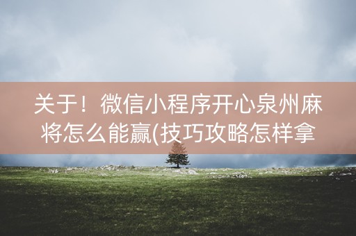 关于！微信小程序开心泉州麻将怎么能赢(技巧攻略怎样拿好牌)