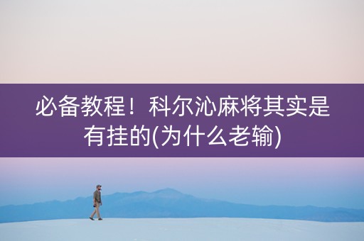 必备教程！科尔沁麻将其实是有挂的(为什么老输)
