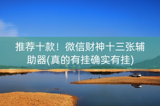 推荐十款！微信财神十三张辅助器(真的有挂确实有挂)