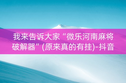 我来告诉大家“微乐河南麻将破解器”(原来真的有挂)-抖音