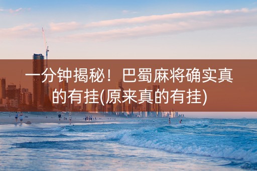一分钟揭秘！巴蜀麻将确实真的有挂(原来真的有挂)