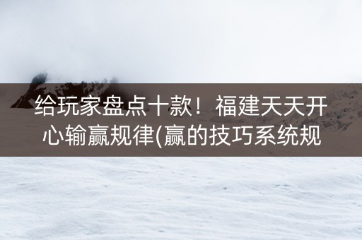给玩家盘点十款！福建天天开心输赢规律(赢的技巧系统规律)