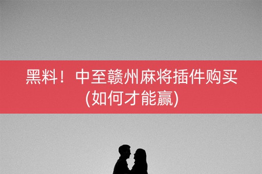 黑料！中至赣州麻将插件购买(如何才能赢)