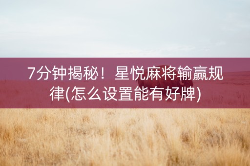 7分钟揭秘！星悦麻将输赢规律(怎么设置能有好牌)