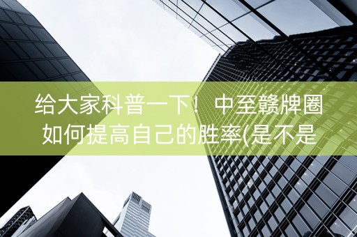 给大家科普一下！中至赣牌圈如何提高自己的胜率(是不是有猫腻)
