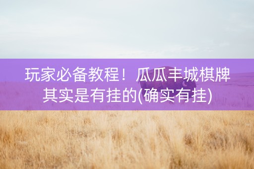 玩家必备教程！瓜瓜丰城棋牌其实是有挂的(确实有挂)