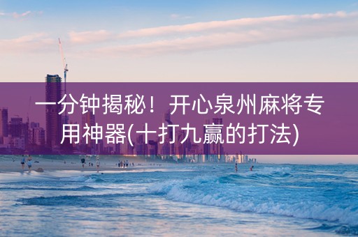一分钟揭秘！开心泉州麻将专用神器(十打九赢的打法)