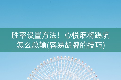 胜率设置方法！心悦麻将踢坑怎么总输(容易胡牌的技巧)