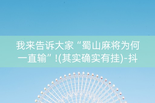我来告诉大家“蜀山麻将为何一直输”!(其实确实有挂)-抖音