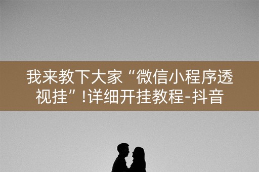 我来教下大家“微信小程序透视挂”!详细开挂教程-抖音