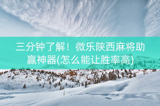 三分钟了解！微乐陕西麻将助赢神器(怎么能让胜率高)
