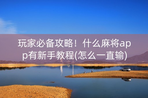 玩家必备攻略！什么麻将app有新手教程(怎么一直输)
