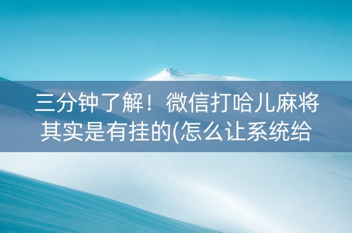 三分钟了解！微信打哈儿麻将其实是有挂的(怎么让系统给自己好牌)