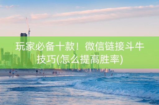 玩家必备十款！微信链接斗牛技巧(怎么提高胜率)