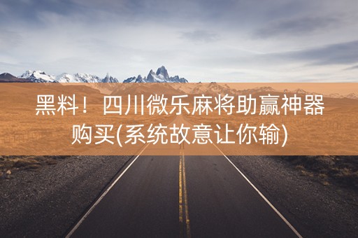 黑料！四川微乐麻将助赢神器购买(系统故意让你输)