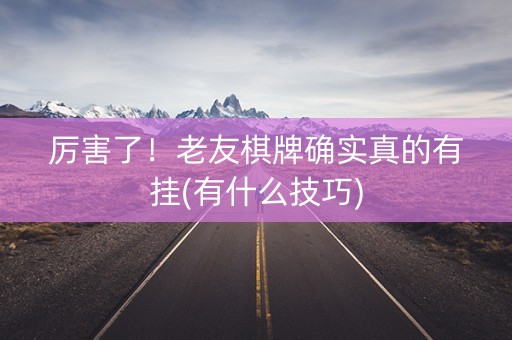 厉害了！老友棋牌确实真的有挂(有什么技巧)