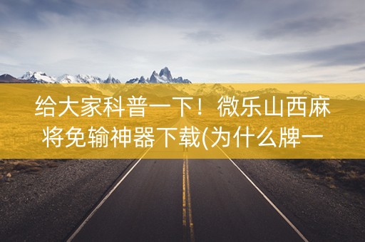 给大家科普一下！微乐山西麻将免输神器下载(为什么牌一直很差)