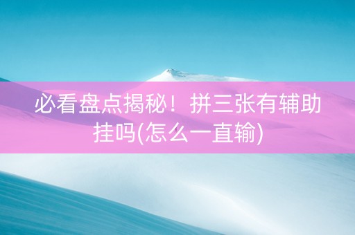 必看盘点揭秘！拼三张有辅助挂吗(怎么一直输)