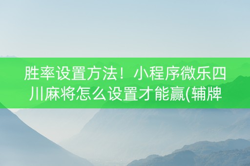 胜率设置方法！小程序微乐四川麻将怎么设置才能赢(辅牌器购买)