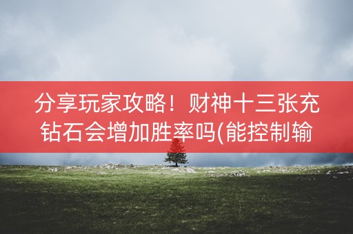 分享玩家攻略！财神十三张充钻石会增加胜率吗(能控制输赢吗)