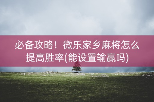 必备攻略！微乐家乡麻将怎么提高胜率(能设置输赢吗)