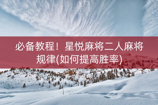 必备教程！星悦麻将二人麻将规律(如何提高胜率)