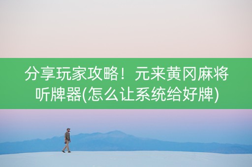 分享玩家攻略！元来黄冈麻将听牌器(怎么让系统给好牌)