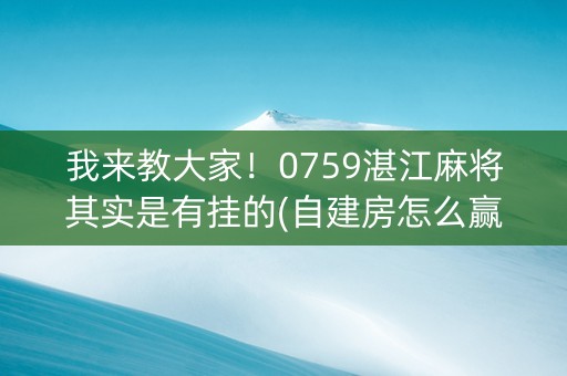 我来教大家！0759湛江麻将其实是有挂的(自建房怎么赢)