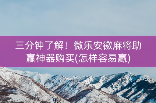 三分钟了解！微乐安徽麻将助赢神器购买(怎样容易赢)
