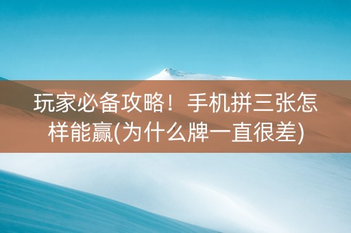 玩家必备攻略！手机拼三张怎样能赢(为什么牌一直很差)