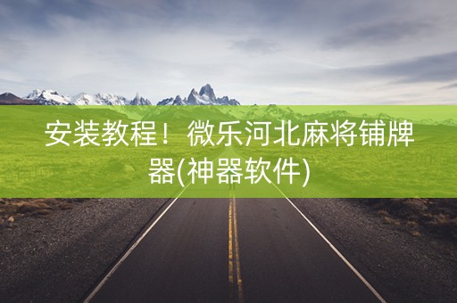 安装教程！微乐河北麻将铺牌器(神器软件)