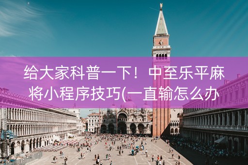 给大家科普一下！中至乐平麻将小程序技巧(一直输怎么办)