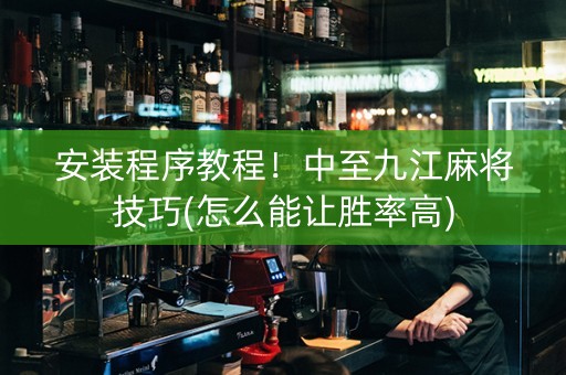 安装程序教程！中至九江麻将技巧(怎么能让胜率高)