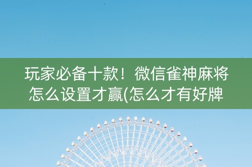 玩家必备十款！微信雀神麻将怎么设置才赢(怎么才有好牌)