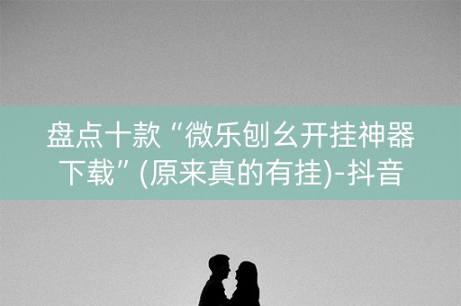 盘点十款“微乐刨幺开挂神器下载”(原来真的有挂)-抖音