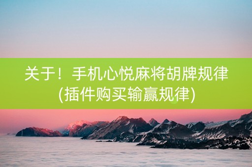 关于！手机心悦麻将胡牌规律(插件购买输赢规律)
