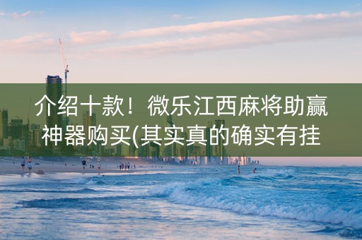 介绍十款！微乐江西麻将助赢神器购买(其实真的确实有挂)