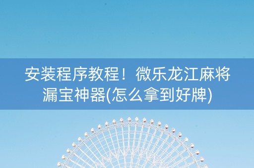 安装程序教程！微乐龙江麻将漏宝神器(怎么拿到好牌)