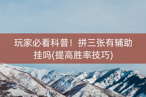 玩家必看科普！拼三张有辅助挂吗(提高胜率技巧)