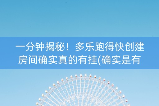 一分钟揭秘！多乐跑得快创建房间确实真的有挂(确实是有挂的)