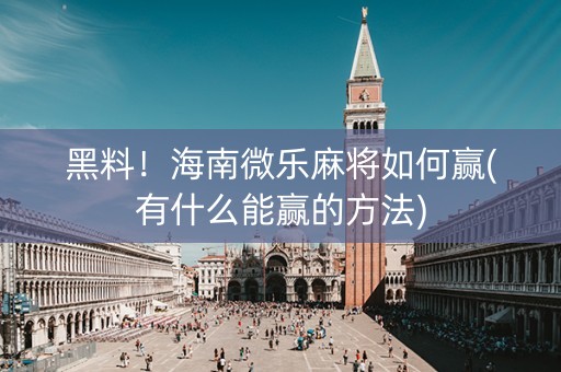 黑料！海南微乐麻将如何赢(有什么能赢的方法)