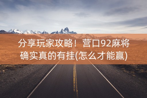 分享玩家攻略！营口92麻将确实真的有挂(怎么才能赢)