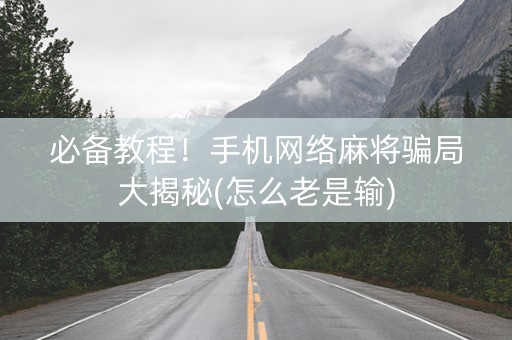 必备教程！手机网络麻将骗局大揭秘(怎么老是输)