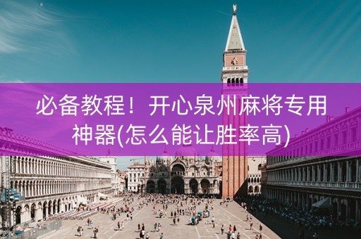 必备教程！开心泉州麻将专用神器(怎么能让胜率高)