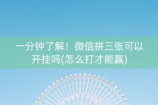 一分钟了解！微信拼三张可以开挂吗(怎么打才能赢)