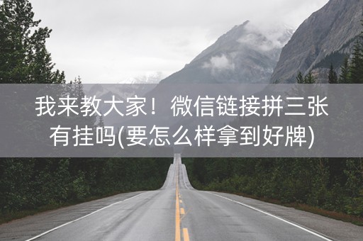 我来教大家！微信链接拼三张有挂吗(要怎么样拿到好牌)
