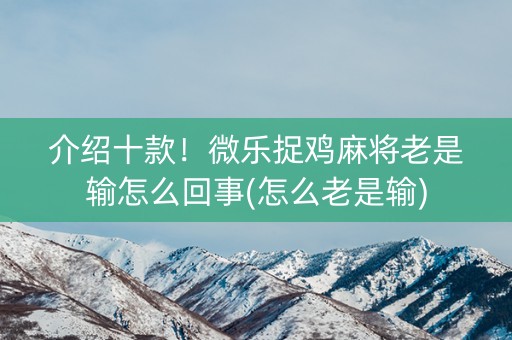 介绍十款！微乐捉鸡麻将老是输怎么回事(怎么老是输)