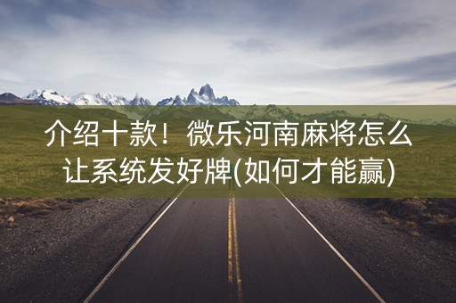 介绍十款！微乐河南麻将怎么让系统发好牌(如何才能赢)