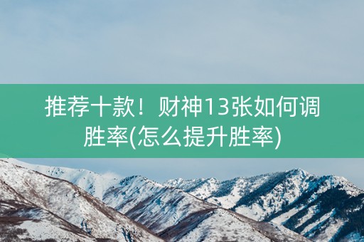 推荐十款！财神13张如何调胜率(怎么提升胜率)